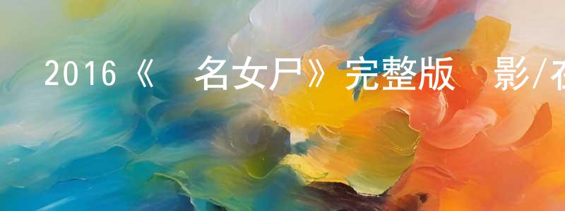 陳桐的網絡影視資源,2016《無名女尸》完整版電影/在線觀看/百度云-美劇天堂